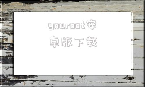 gnuroot安卓版下载百度一键root安卓版下载-第1张图片-太平洋在线下载