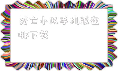 死亡小队手机版在哪下载战术小队官方免费下载安装